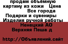 продам объёмную картину из кожи › Цена ­ 10 000 - Все города Подарки и сувениры » Изделия ручной работы   . Ненецкий АО,Верхняя Пеша д.